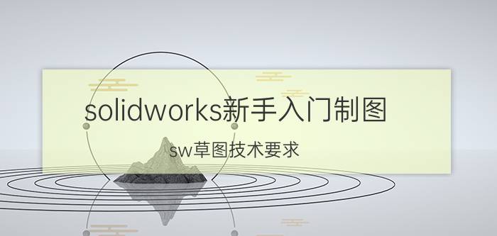 solidworks新手入门制图 sw草图技术要求？